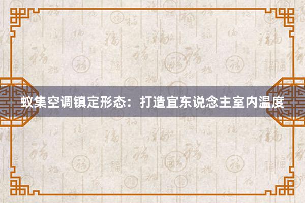 蚁集空调镇定形态：打造宜东说念主室内温度