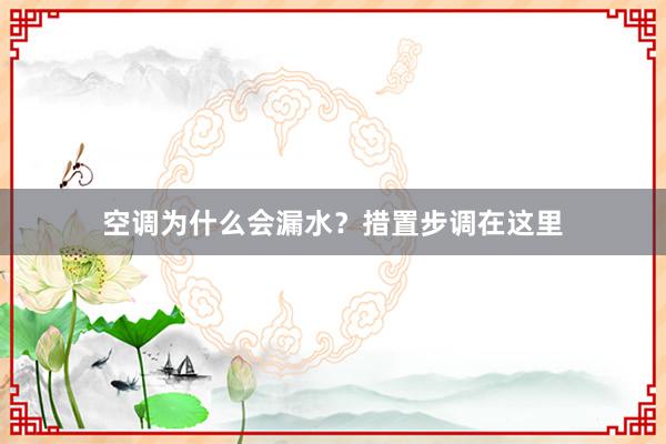 空调为什么会漏水？措置步调在这里